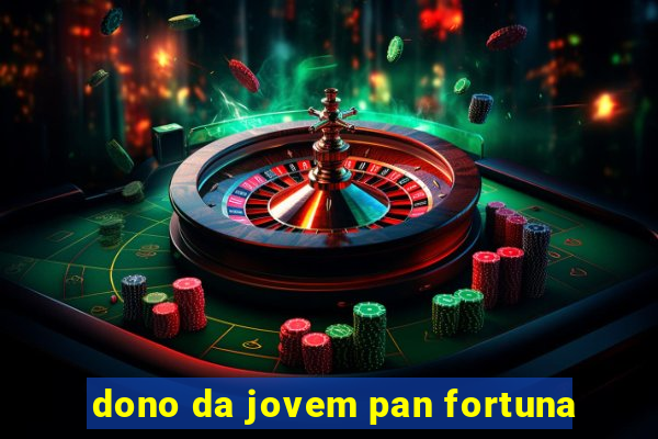 dono da jovem pan fortuna